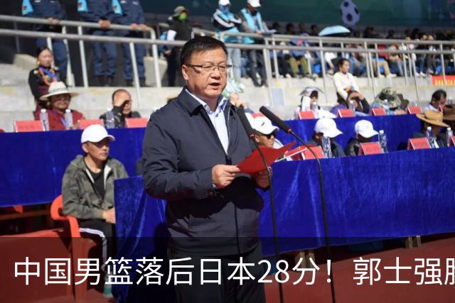 中国男篮落后日本28分！郭士强脸色铁青+低头无奈，陷入绝境