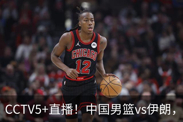 CCTV5+直播！中国男篮vs伊朗，铜牌战也是尊严之战，郭士强需做几大调整
